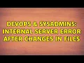 DevOps SysAdmins Internal Server Error after changes in files