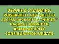 Powershell not able to access packages NuGet package provider after security configuration