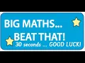 BIG MATHS beat that 30 seconds