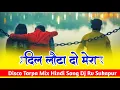Lagu दिल लौटा दो मेरा चले जायेंगे || Dil Louta Do Disco 🔥 Tarpa Mix Hindi_Song Dj Rv Sukapur 