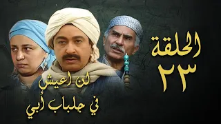 مسلسل لن اعيش في جلباب ابي الحلقة الثالثة والعشرون Lann Aeish Fi Gilbab Aby Series 