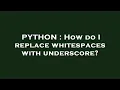 PYTHON How do I replace whitespaces with underscore