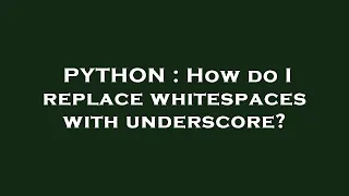 PYTHON How do I replace whitespaces with underscore