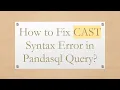 How to Fix CAST Syntax Error in Pandasql Query