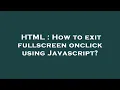 HTML How to exit fullscreen onclick using Javascript