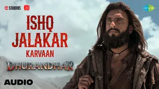 ishq jalakar karvaan audio dhurandhar ranveer singh shashwat sachdev shahzad ali
