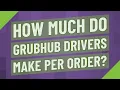 How much do Grubhub drivers make per order