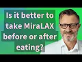 Is it better to take MiraLAX before or after eating