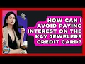 How Can I Avoid Paying Interest On The Kay Jewelers Credit Card - Crazy About Credit Cards