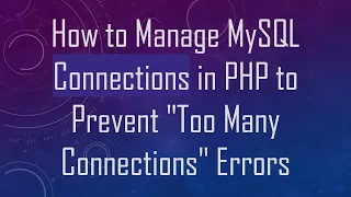 How to Manage MySQL Connections in PHP to Prevent Too Many Connections Errors