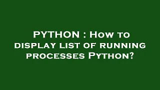 PYTHON How to display list of running processes Python