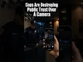Cops Are Destroying Public Trust Over A Camera