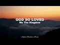 God So Loved - We The Kingdom (Lyrics)