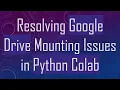 Resolving Google Drive Mounting Issues in Python Colab
