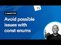 Watch this and avoid possible issues with const enums