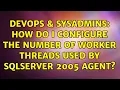 DevOps SysAdmins How do I configure the number of worker threads used by SqlServer 2005 Agent