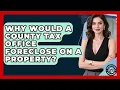 Why Would a County Tax Office Foreclose on a Property Property Taxes Uncovered News