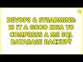 DevOps SysAdmins Is it a good idea to compress a MS SQL database backup 2 Solutions