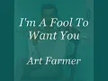 I'm A Fool To Want You - Art Farmer