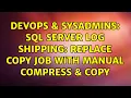 DevOps SysAdmins SQL Server Log Shipping Replace Copy Job with Manual Compress Copy
