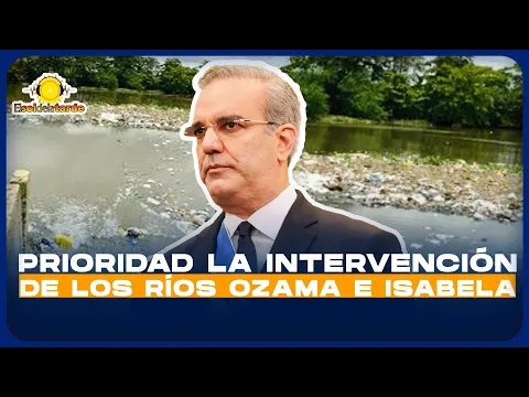 EL GOBIERNO DECLARA DE ALTA PRIORIDAD LA INTERVENCIÓN Y RECUPERACIÓN DE LOS RÍOS OZAMA E ISABELA