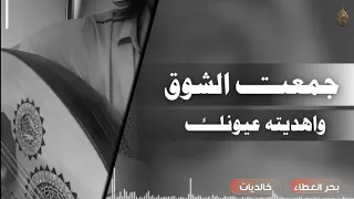 جمعت الشوق    بحر العطاء  خالديات  دندنها