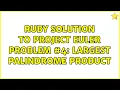 Ruby solution to Project Euler Problem Largest palindrome product 4 Solutions