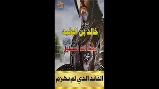 خالد بن الوليد رضي الله عنه سيف الله المسلول القائد الذي لم يهزم 