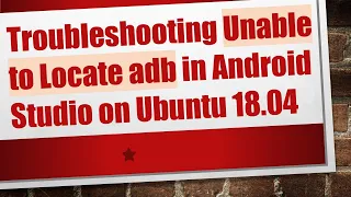 Troubleshooting Unable to Locate adb in Android Studio on Ubuntu 18 04