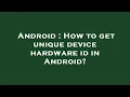 Android How to get unique device hardware id in Android