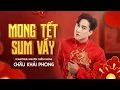 Lagu MONG TẾT SUM VẦY | CHÂU KHẢI PHONG | SÁNG TÁC: NGUYÊN CHẤN PHONG | OFFICIAL MV