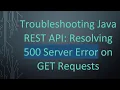 Troubleshooting Java REST API Resolving 500 Server Error on GET Requests
