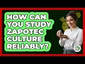 How Can You Study Zapotec Culture Reliably - History Of Latin Cultures