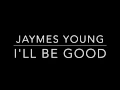 I'll Be Good- Jaymes Young [Lyrics]