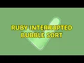 Ruby Interrupted Bubble Sort 2 Solutions