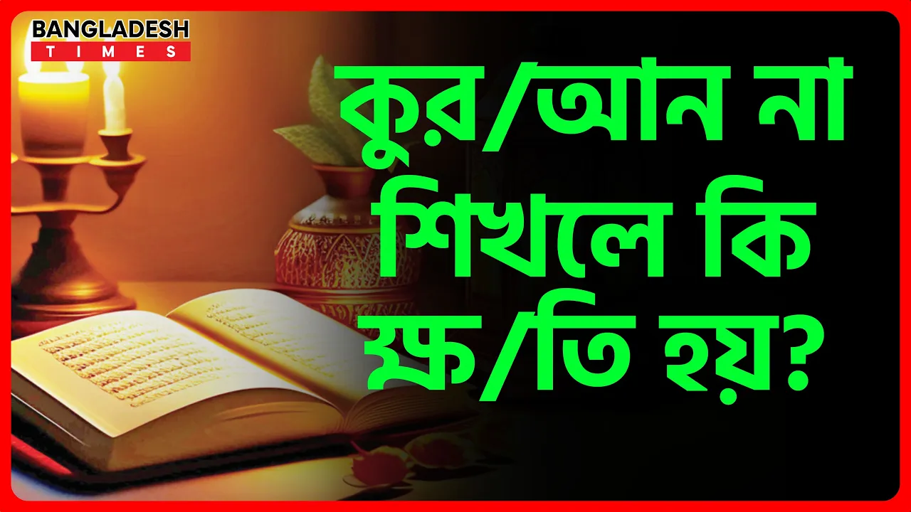 কুরআন না শিখলে কি ক্ষতি হয়? | ইসলামিক জ্ঞান