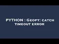 PYTHON Geopy catch timeout error