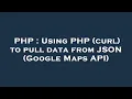 PHP Using PHP curl to pull data from JSON Google Maps API