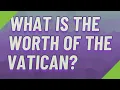 What is the worth of the Vatican