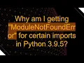 Why am I getting ModuleNotFoundError for certain imports in Python 3 9 5