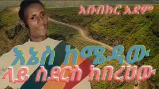 አቡበከር አደም ህላዬ እኔስ ከሜዳው ላይ ስደርስ ከበረሀው Abubeker Adem Music 