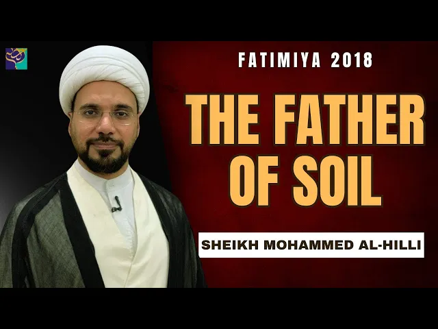 ⁣THE FATHER OF SOIL | Sheikh Mohammed Al-Hilli | Fatimiya 2018