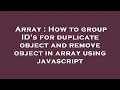 Array How to group ID s for duplicate object and remove object in array using javascript