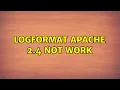 LogFormat apache 2 4 not work 2 Solutions
