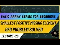 Smallest Positive Missing Element in an Unsorted Array Java Lecture-26 GFG Problem Solved