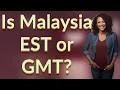 Is Malaysia EST or GMT