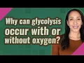 Why can glycolysis occur with or without oxygen