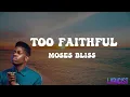 MOSES BLISS- TOO FAITHFUL(lyrics)
