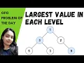 Largest value in each level of BINARY TREE gfg problem of the day Code in Comments Complete Dry Run