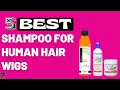 Top 5 Best Shampoos for Human Hair Wigs 2024 Buyer s Guide